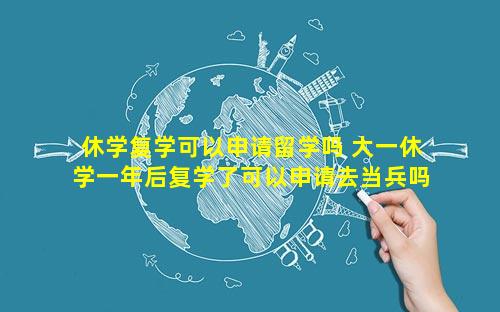 休学复学可以申请留学吗 大一休学一年后复学了可以申请去当兵吗